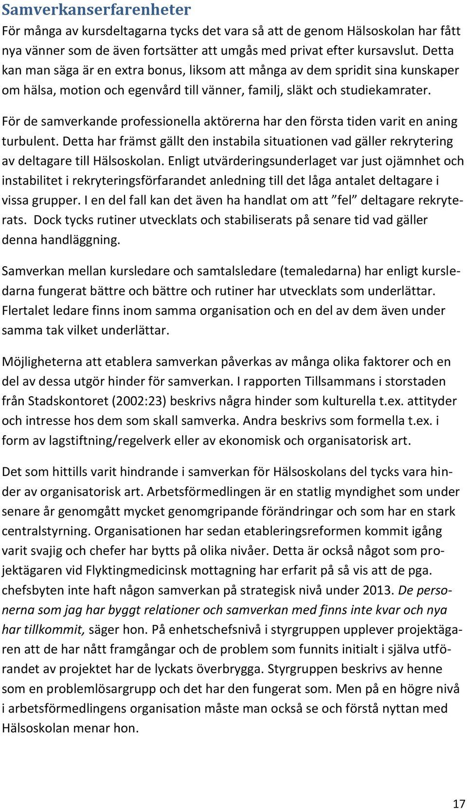 För de samverkande professionella aktörerna har den första tiden varit en aning turbulent. Detta har främst gällt den instabila situationen vad gäller rekrytering av deltagare till Hälsoskolan.