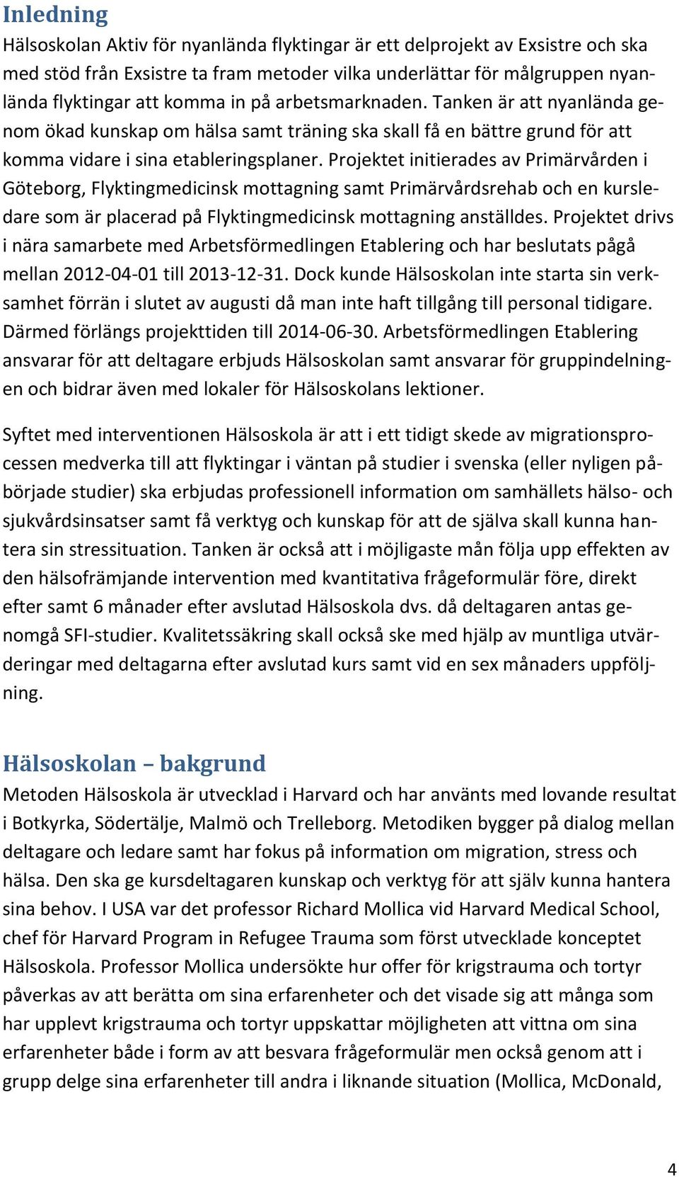 Projektet initierades av Primärvården i Göteborg, Flyktingmedicinsk mottagning samt Primärvårdsrehab och en kursledare som är placerad på Flyktingmedicinsk mottagning anställdes.