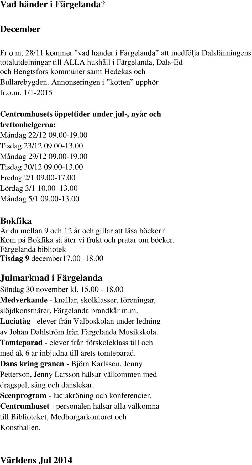 Annonseringen i kotten upphör fr.o.m. 1/1-2015 Centrumhusets öppettider under jul-, nyår och trettonhelgerna: Måndag 22/12 09.00-19.00 Tisdag 23/12 09.00-13.00 Måndag 29/12 09.00-19.00 Tisdag 30/12 09.