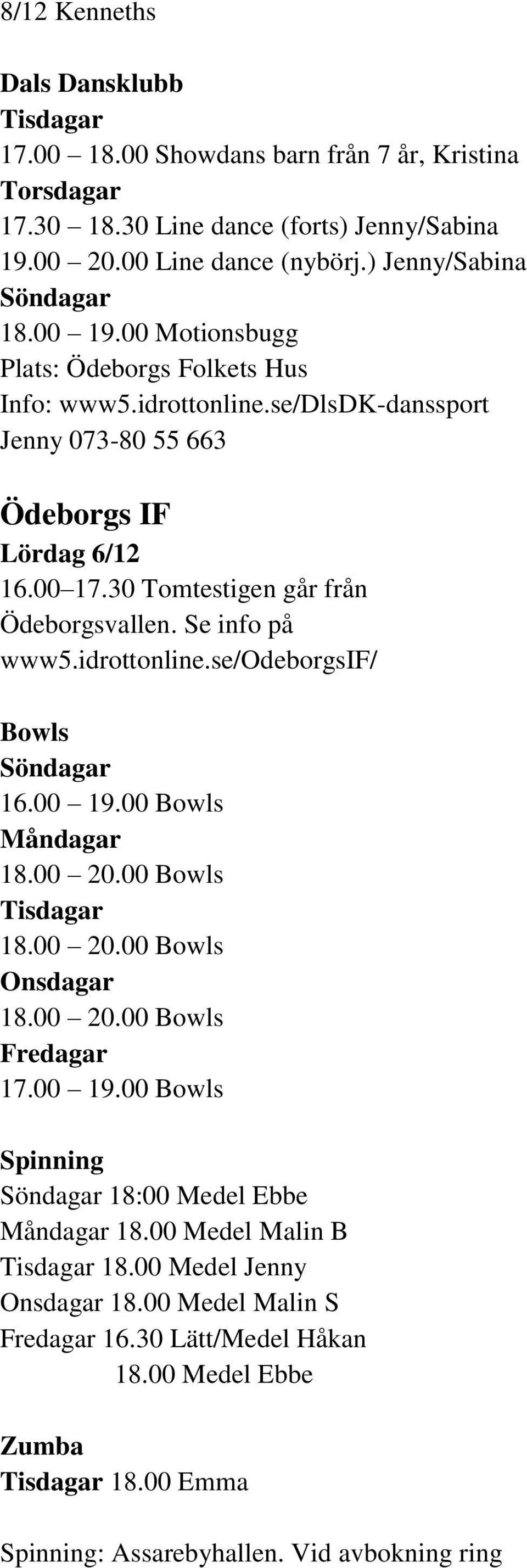 Se info på www5.idrottonline.se/odeborgsif/ Bowls Söndagar 16.00 19.00 Bowls Måndagar 18.00 20.00 Bowls Tisdagar 18.00 20.00 Bowls Onsdagar 18.00 20.00 Bowls Fredagar 17.00 19.00 Bowls Spinning Söndagar 18:00 Medel Ebbe Måndagar 18.