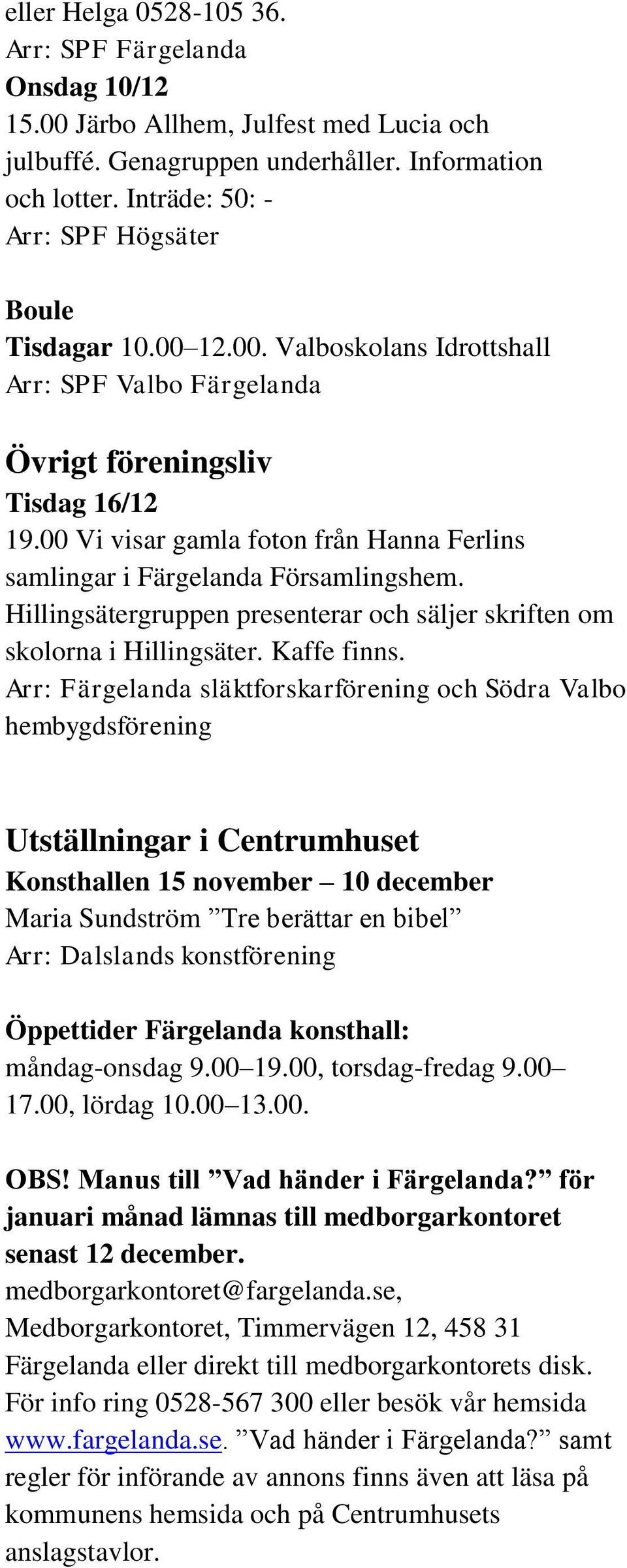 00 Vi visar gamla foton från Hanna Ferlins samlingar i Färgelanda Församlingshem. Hillingsätergruppen presenterar och säljer skriften om skolorna i Hillingsäter. Kaffe finns.