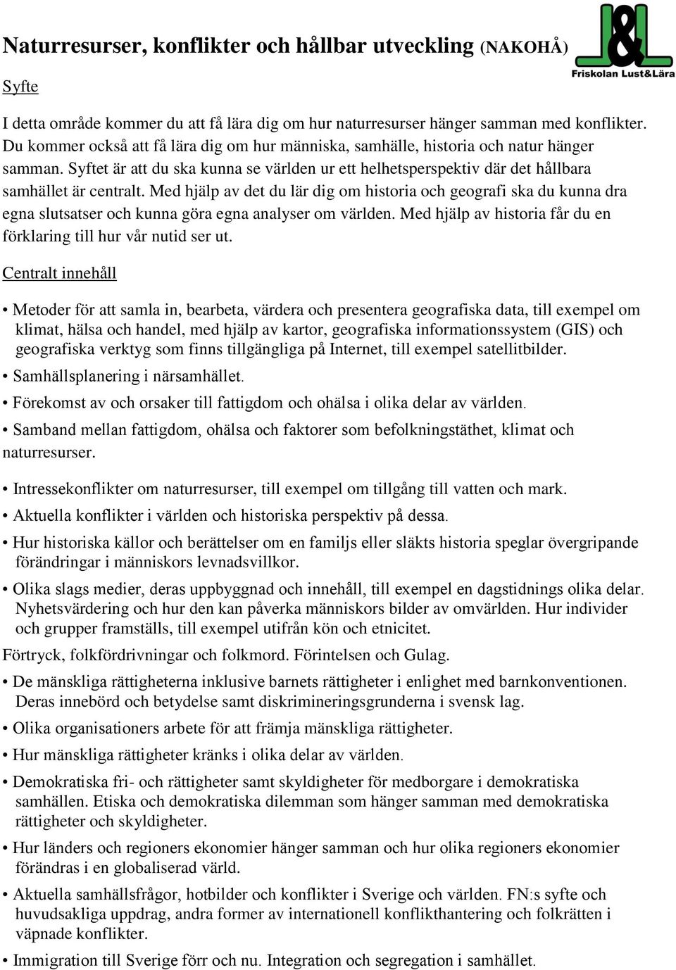 Med hjälp av det du lär dig om historia och geografi ska du kunna dra egna slutsatser och kunna göra egna analyser om världen. Med hjälp av historia får du en förklaring till hur vår nutid ser ut.