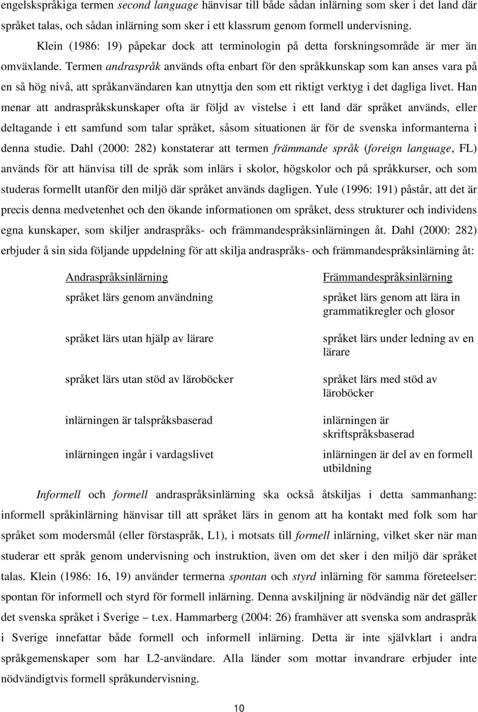 Termen andraspråk används ofta enbart för den språkkunskap som kan anses vara på en så hög nivå, att språkanvändaren kan utnyttja den som ett riktigt verktyg i det dagliga livet.