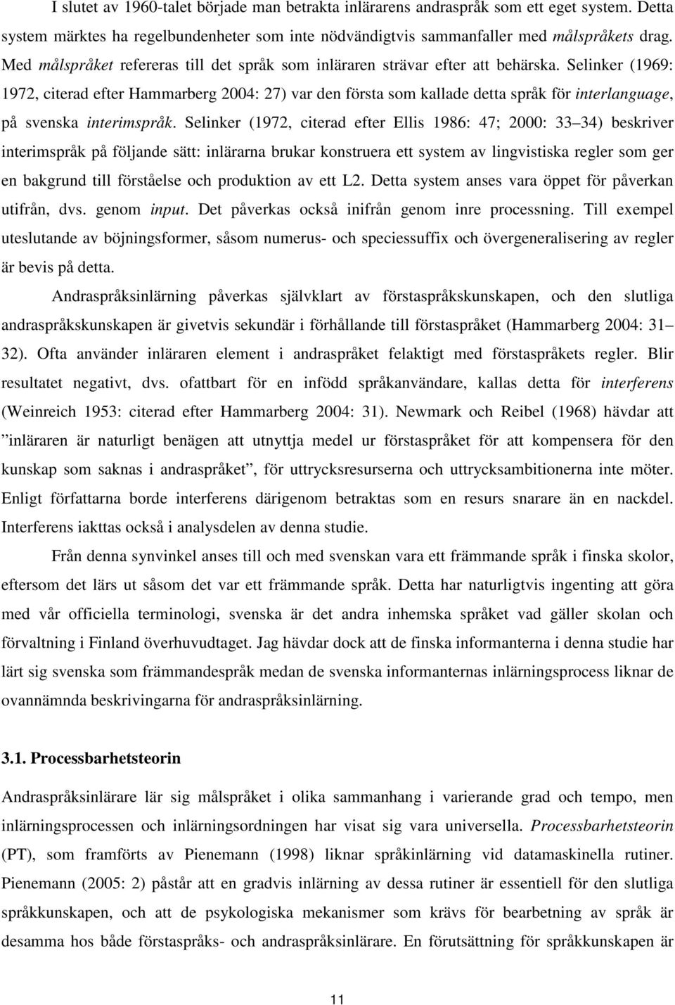 Selinker (1969: 1972, citerad efter Hammarberg 2004: 27) var den första som kallade detta språk för interlanguage, på svenska interimspråk.