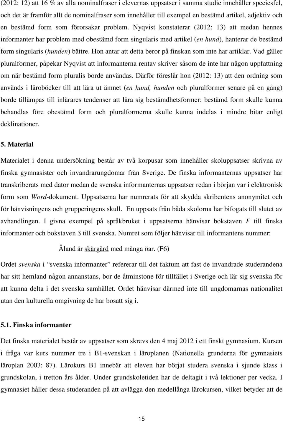 Nyqvist konstaterar (2012: 13) att medan hennes informanter har problem med obestämd form singularis med artikel (en hund), hanterar de bestämd form singularis (hunden) bättre.