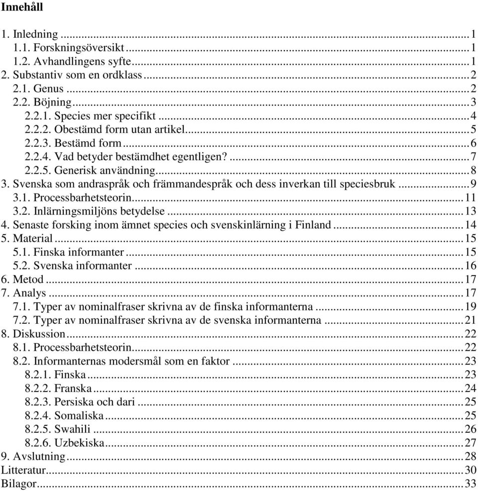 Processbarhetsteorin...11 3.2. Inlärningsmiljöns betydelse...13 4. Senaste forsking inom ämnet species och svenskinlärning i Finland...14 5. Material...15 5.1. Finska informanter...15 5.2. Svenska informanter.