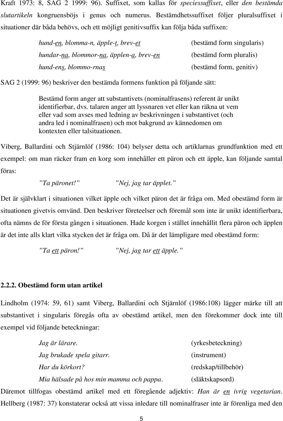 brev-en hund-ens, blommo-rnas (bestämd form singularis) (bestämd form pluralis) (bestämd form, genitiv) SAG 2 (1999: 96) beskriver den bestämda formens funktion på följande sätt: Bestämd form anger