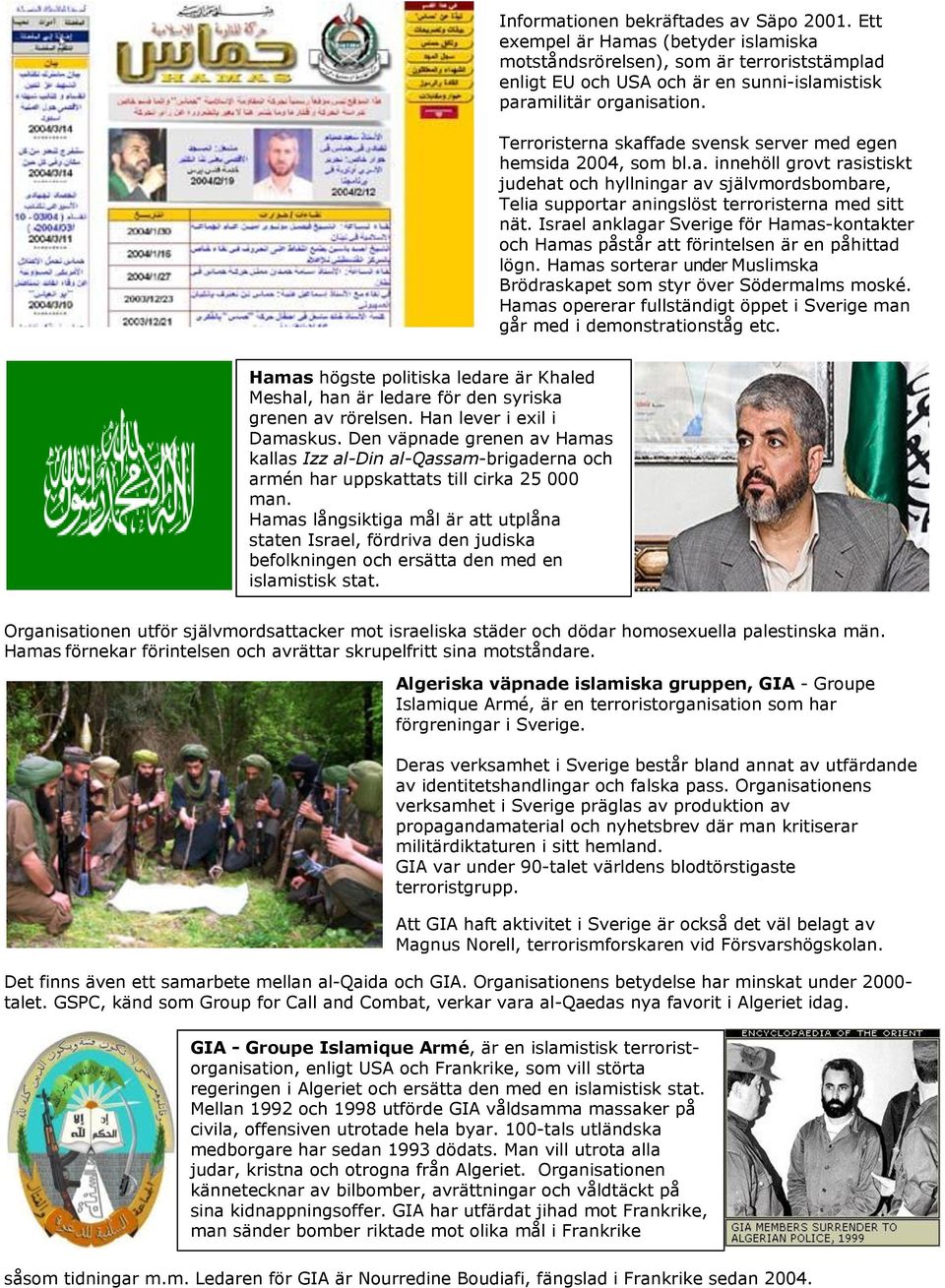Israel anklagar Sverige för Hamas-kontakter och Hamas påstår att förintelsen är en påhittad lögn. Hamas sorterar under Muslimska Brödraskapet som styr över Södermalms moské.