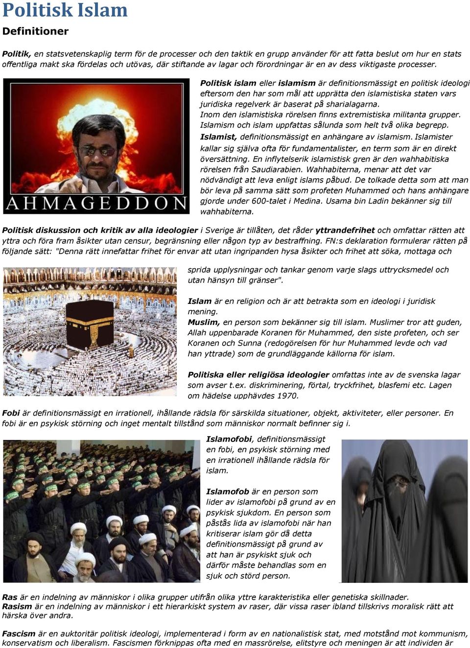 Politisk islam eller islamism är definitionsmässigt en politisk ideologi eftersom den har som mål att upprätta den islamistiska staten vars juridiska regelverk är baserat på sharialagarna.