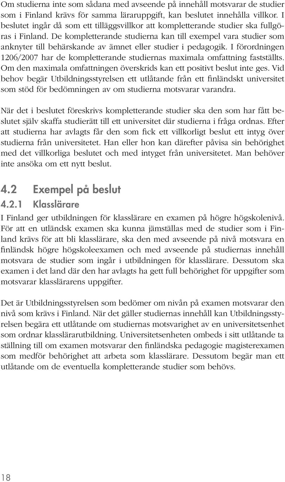 De kompletterande studierna kan till exempel vara studier som anknyter till behärskande av ämnet eller studier i pedagogik.