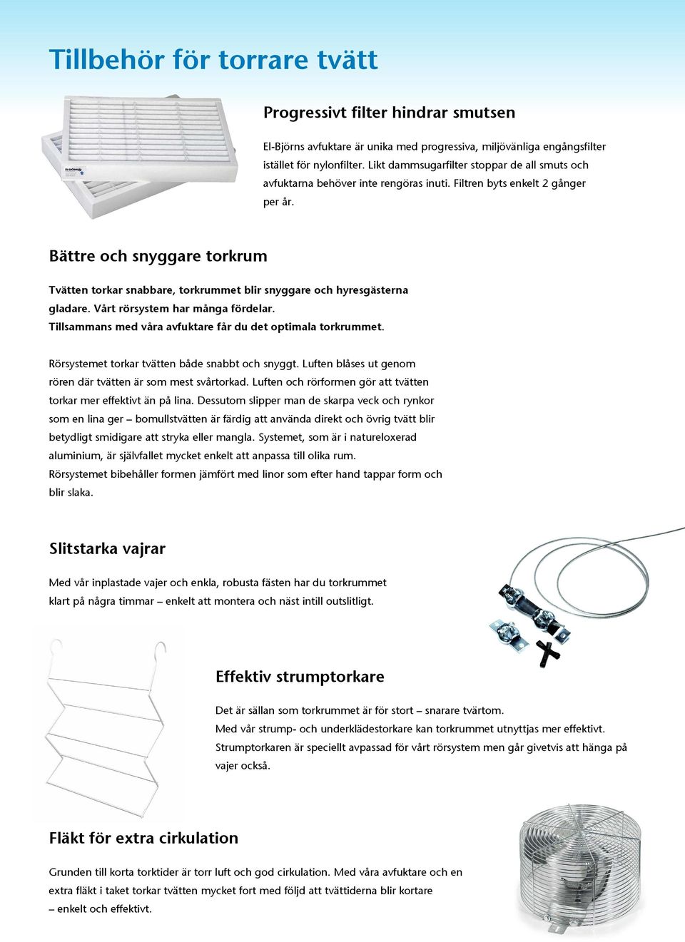 Bättre och snyggare torkrum Tvätten torkar snabbare, torkrummet blir snyggare och hyresgästerna gladare. Vårt rörsystem har många fördelar.