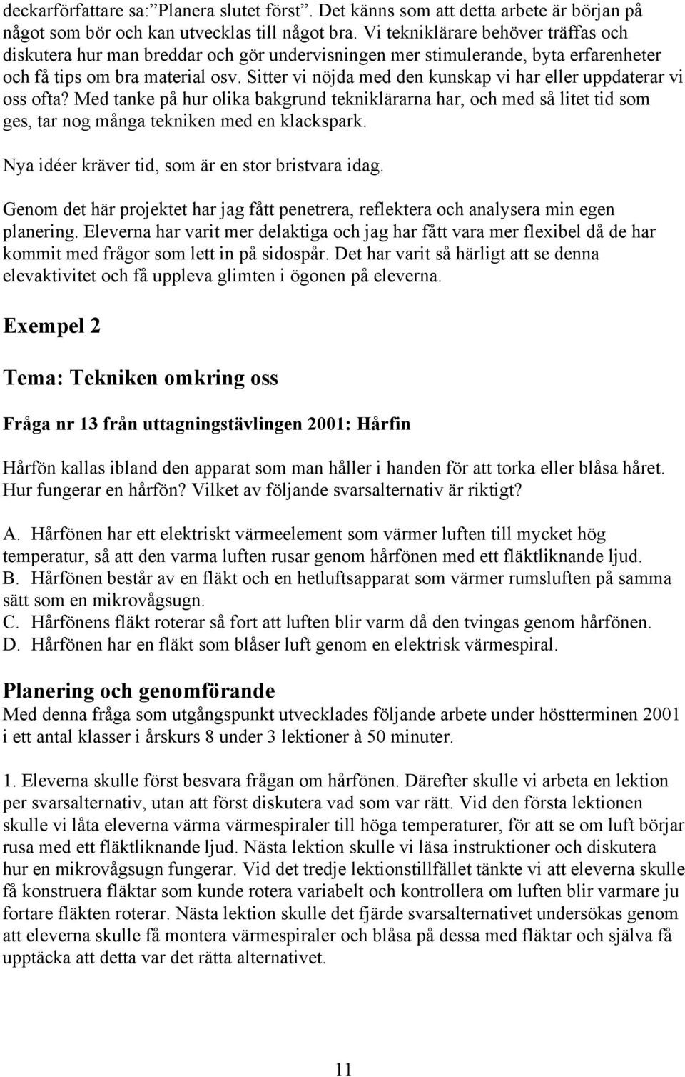 Sitter vi nöjda med den kunskap vi har eller uppdaterar vi oss ofta? Med tanke på hur olika bakgrund tekniklärarna har, och med så litet tid som ges, tar nog många tekniken med en klackspark.