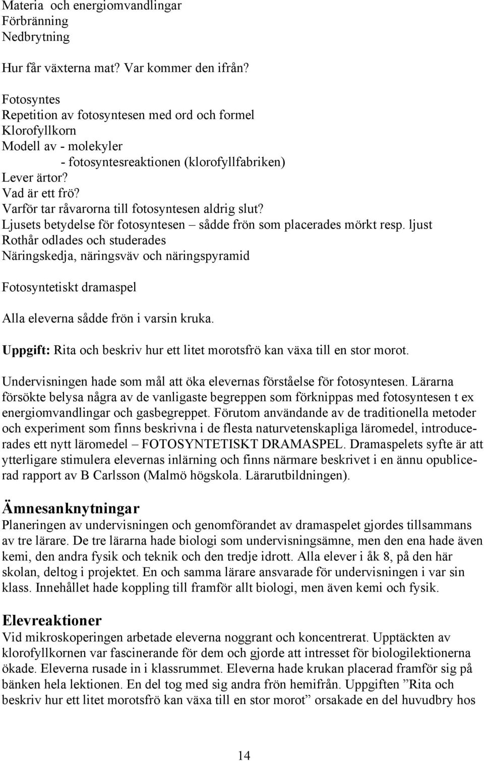 Varför tar råvarorna till fotosyntesen aldrig slut? Ljusets betydelse för fotosyntesen sådde frön som placerades mörkt resp.