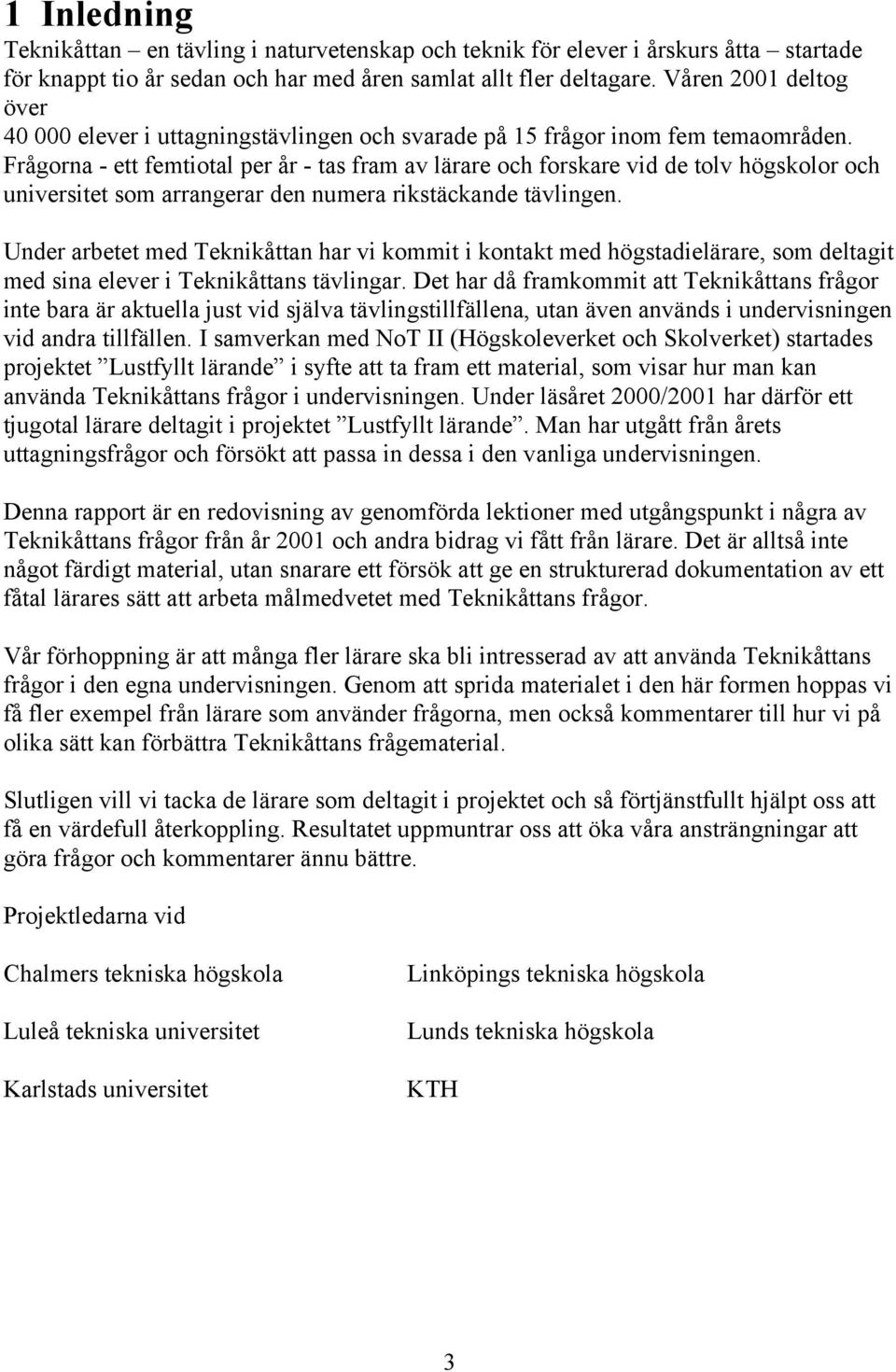 Frågorna - ett femtiotal per år - tas fram av lärare och forskare vid de tolv högskolor och universitet som arrangerar den numera rikstäckande tävlingen.