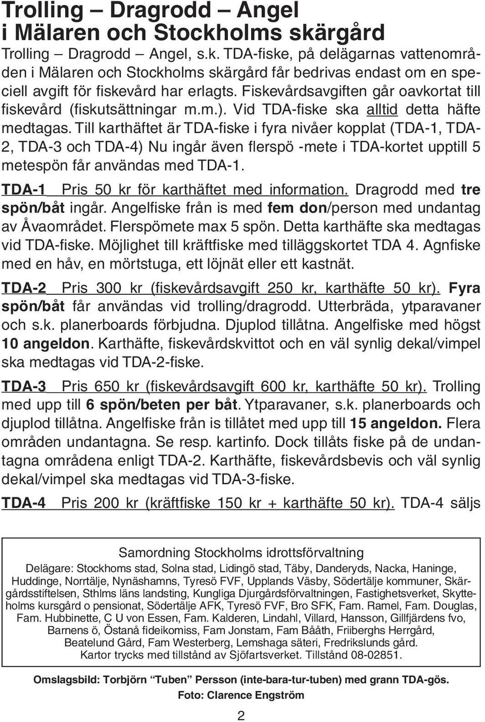 Till karthäftet är TDA-fiske i fyra nivåer kopplat (TDA-1, TDA- 2, TDA-3 och TDA-4) Nu ingår även flerspö -mete i TDA-kortet upptill 5 metespön får användas med TDA-1.