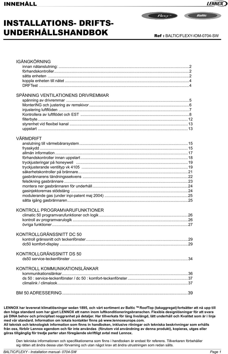 ..12 styrenhet vid fl exibel kanal...13 uppstart...13 VÄRMDRIFT anslutning till värmebärarsystem...15 frysskydd...15 allmän information...17 förhandskontroller innan uppstart.