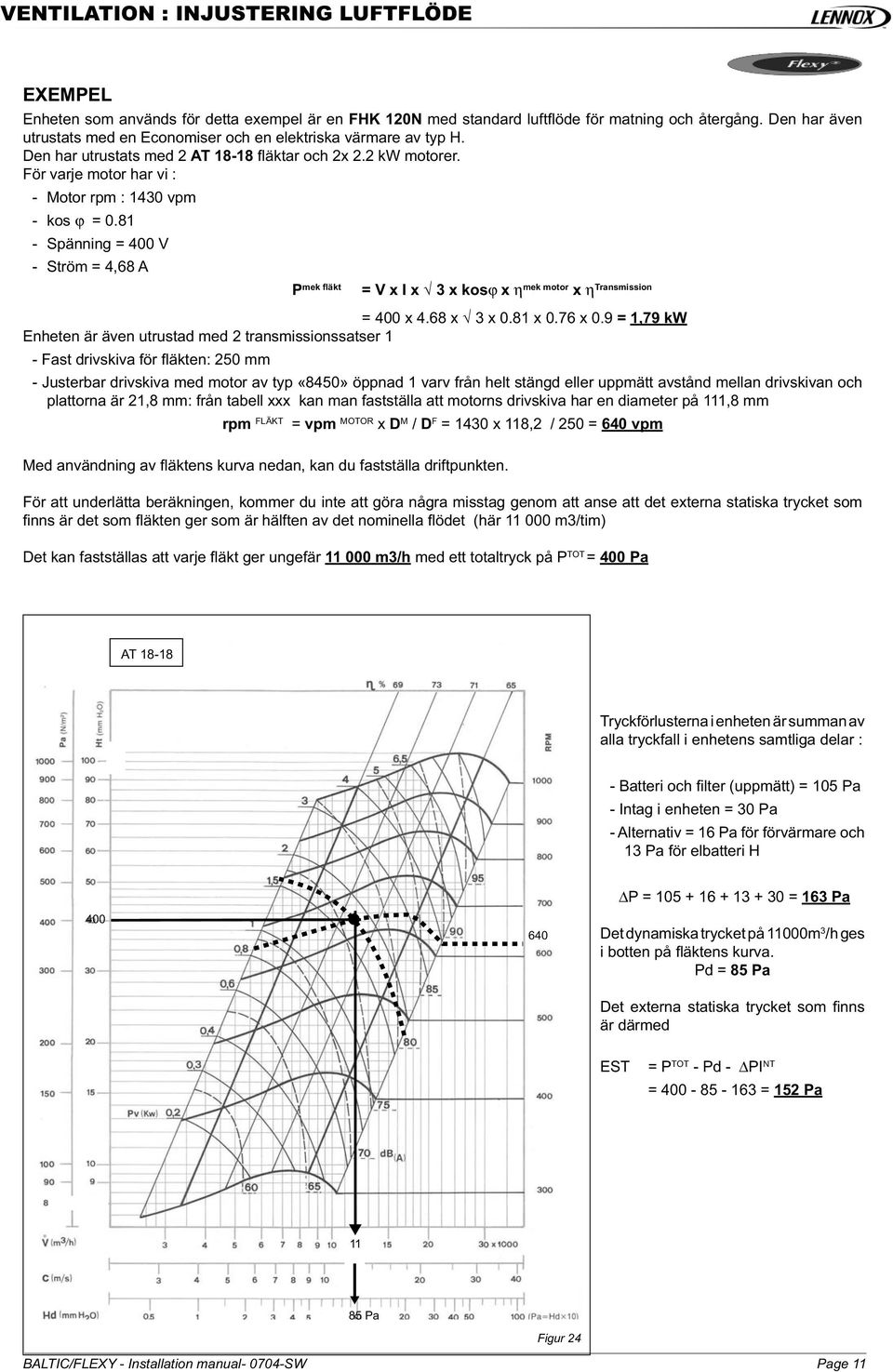 För varje motor har vi : - Motor rpm : 1430 vpm - kos ϕ = 0.81 - Spänning = 400 V - Ström = 4,68 A mek fläkt P = V x I x 3 x kosϕ x η mek motor x η Transmission = 400 x 4.68 x 3 x 0.81 x 0.76 x 0.