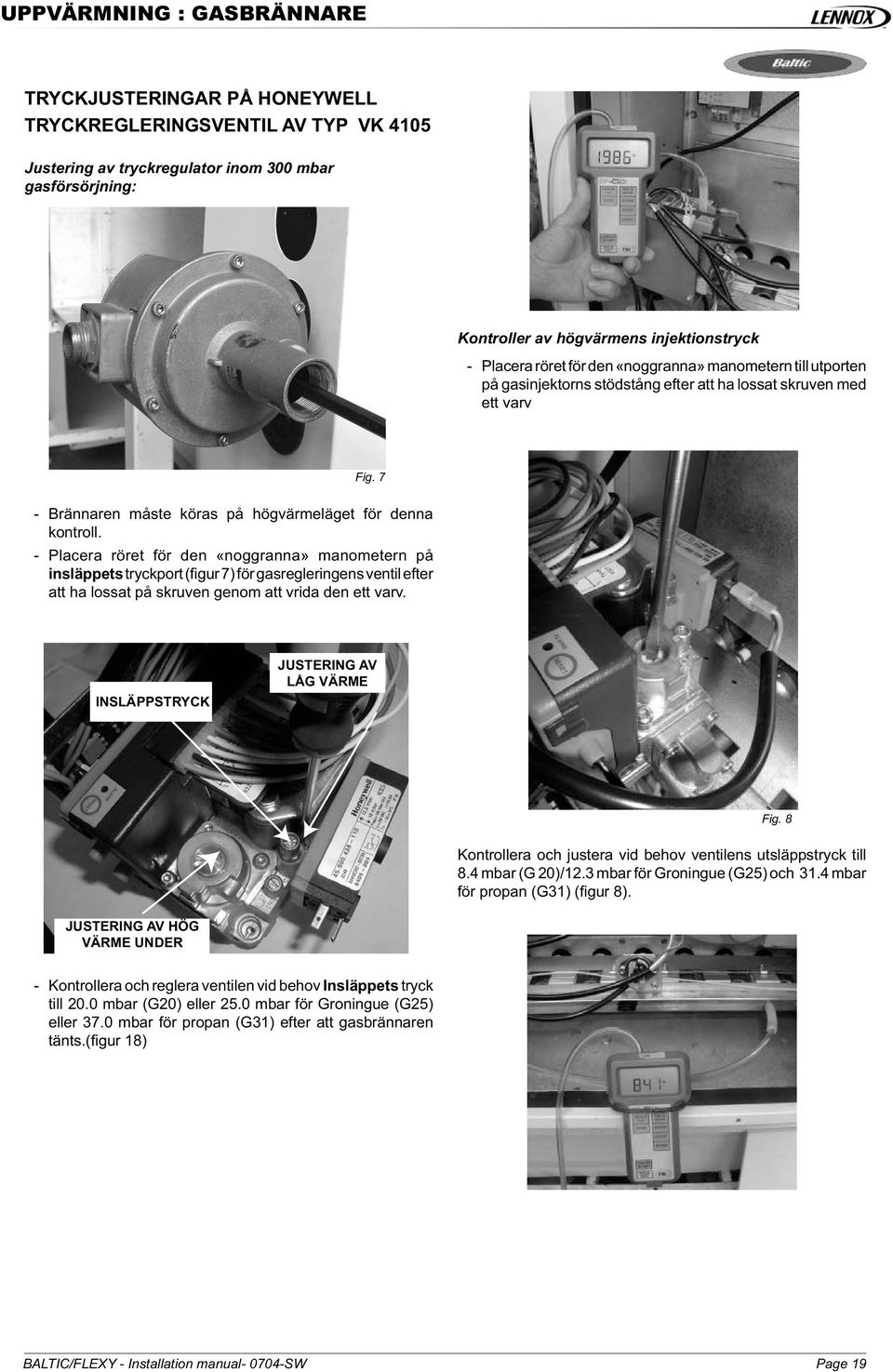 - Placera röret för den «noggranna» manometern på insläppets tryckport (figur 7) för gasregleringens ventil efter att ha lossat på skruven genom att vrida den ett varv.