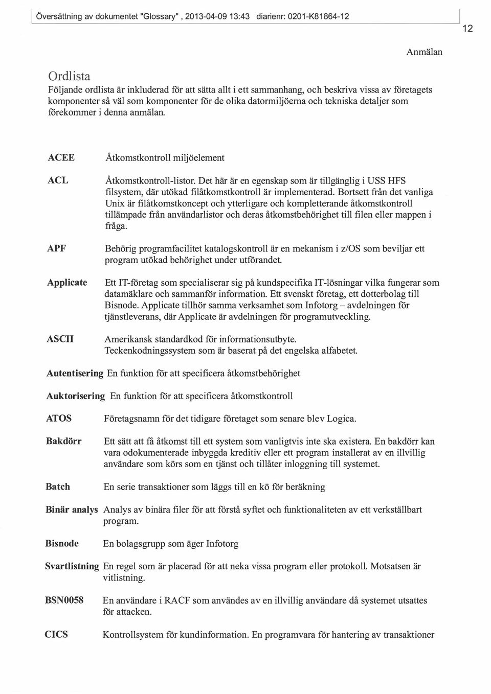 ACEE ACL APF Applicate ASCII Åtkomstkontroll miljöelement Åtkomstkontroll-listor. Det här är en egenskap som är tillgänglig i USS HFS filsystem, där utökad filåtkomstkontroll är implementerad.