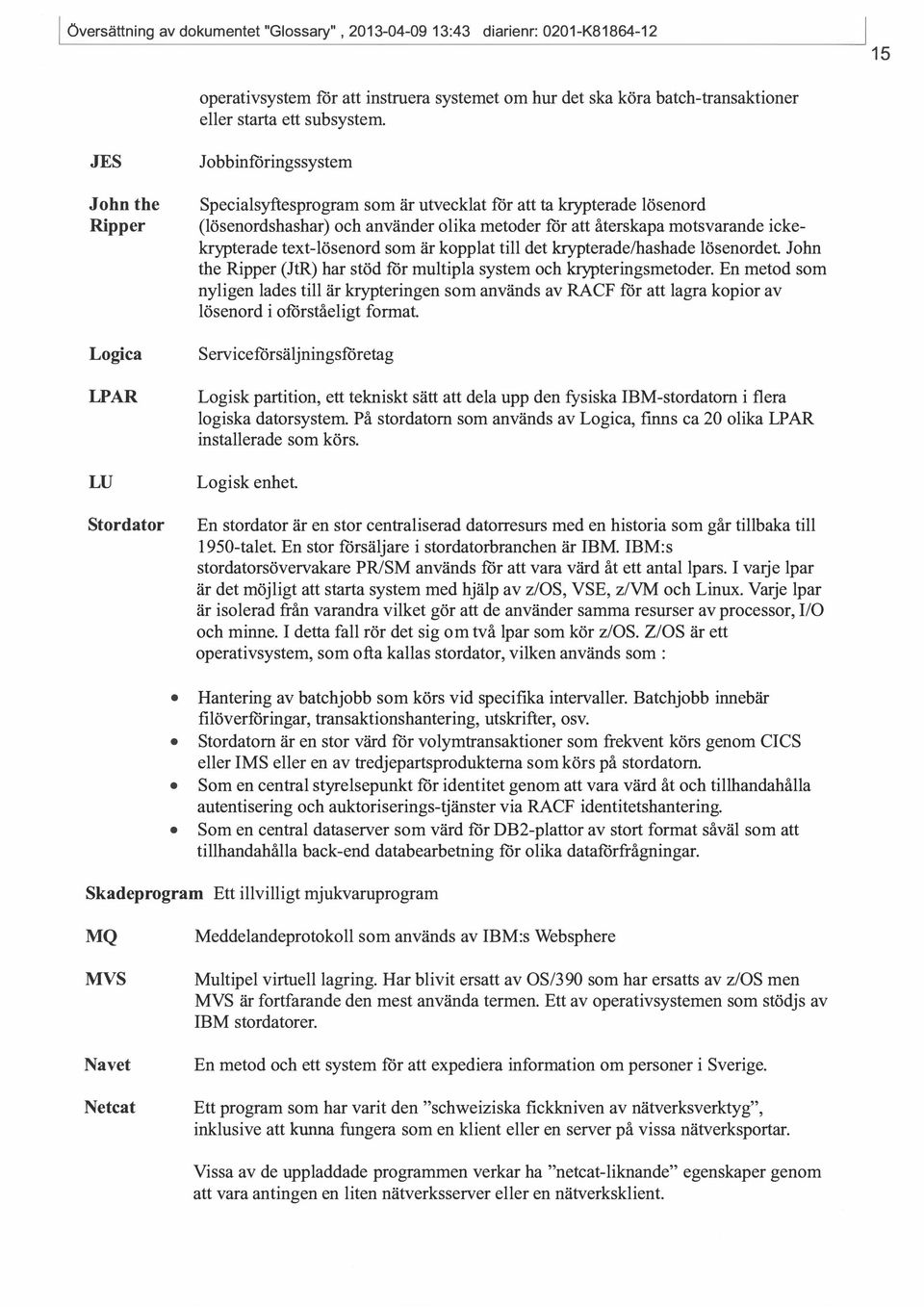 återskapa motsvarande ickekrypterade text-lösenord som är kopplat till det krypterade/hashade lösenordet. John the Ripper (JtR) har stöd för multipla system och krypteringsmetoder.