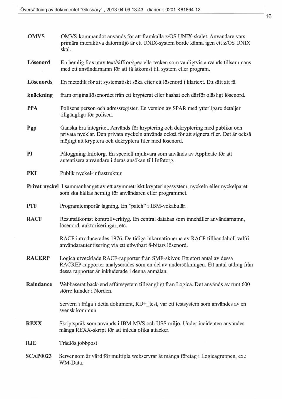 En hemlig fras utav text/siffror/speciella tecken som vanligtvis används tillsammans med ett användarnaron för att få åtkomst till system eller program.