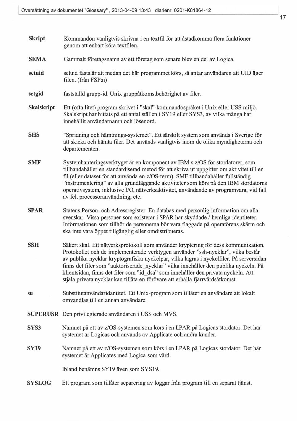 setuid fastslår att medan det här programmet körs, så antar användaren att UID äger filen. (från FSP:n) fastställd grupp-id. Unix gruppåtkomstbehörighet av filer.