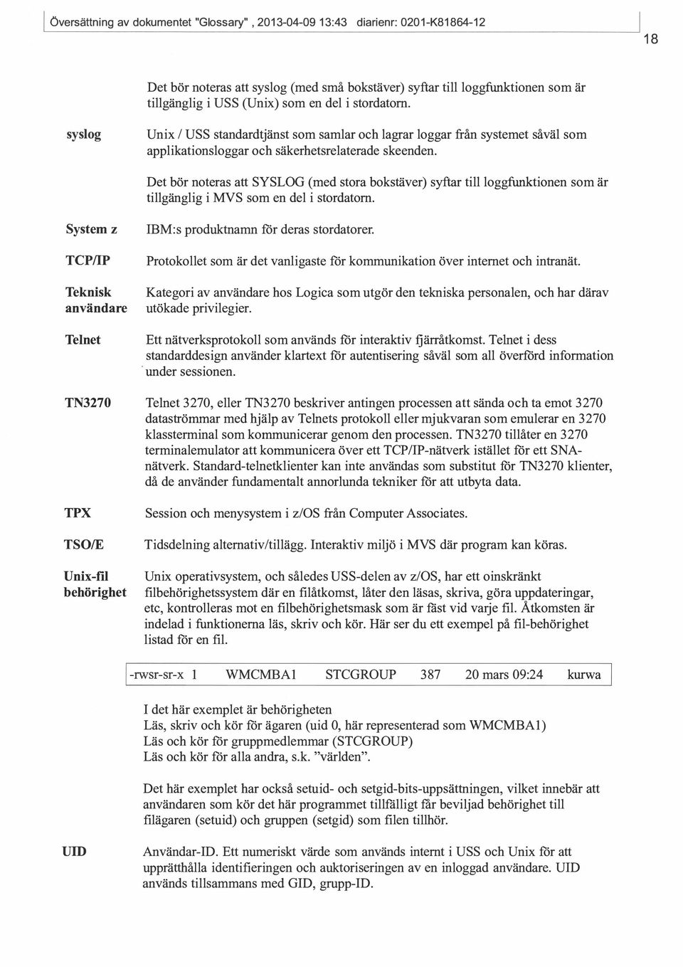 syslog Det bör noteras att SYSLOG (med stora bokstäver) syftar till loggfunktionen som är tillgänglig i MVS som en del i stordatorn. System IBM:s produktnamn för deras stordatorer.