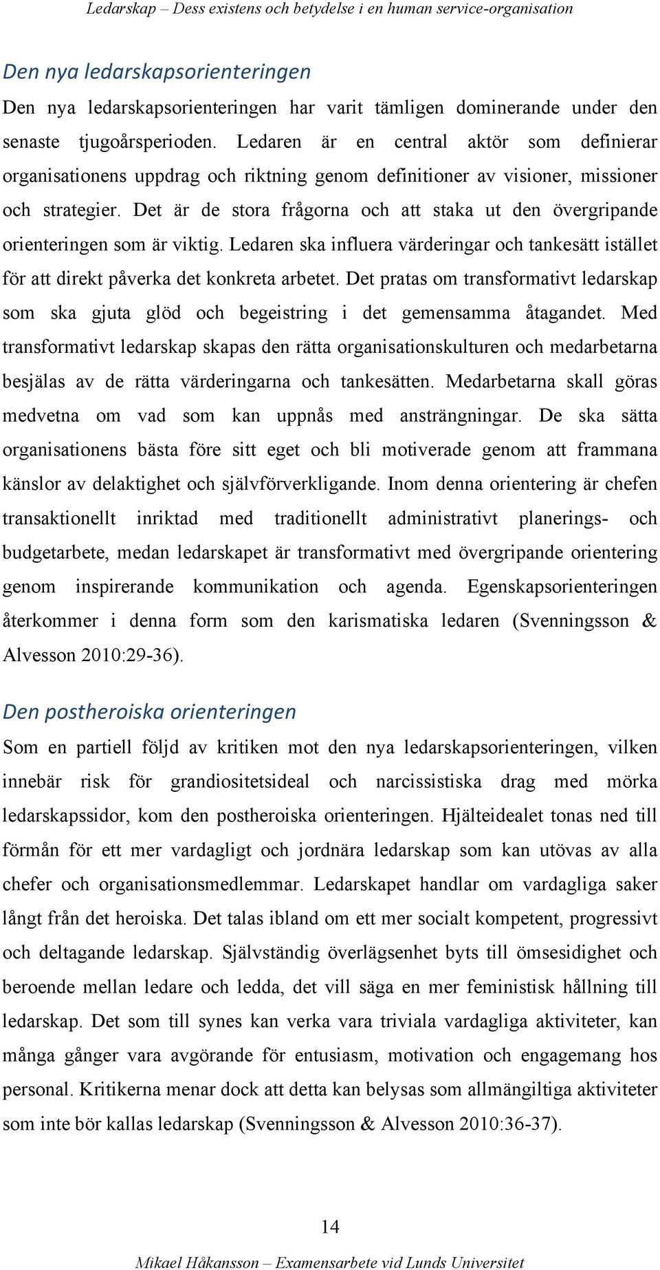 Det är de stora frågorna och att staka ut den övergripande orienteringen som är viktig. Ledaren ska influera värderingar och tankesätt istället för att direkt påverka det konkreta arbetet.