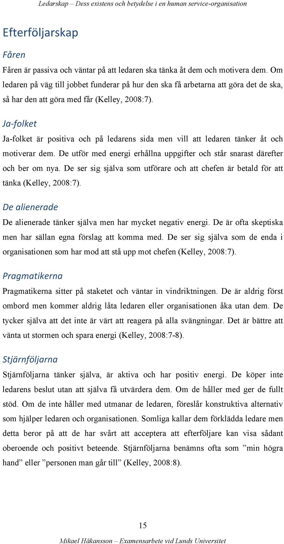 Ja- folket Ja-folket är positiva och på ledarens sida men vill att ledaren tänker åt och motiverar dem. De utför med energi erhållna uppgifter och står snarast därefter och ber om nya.