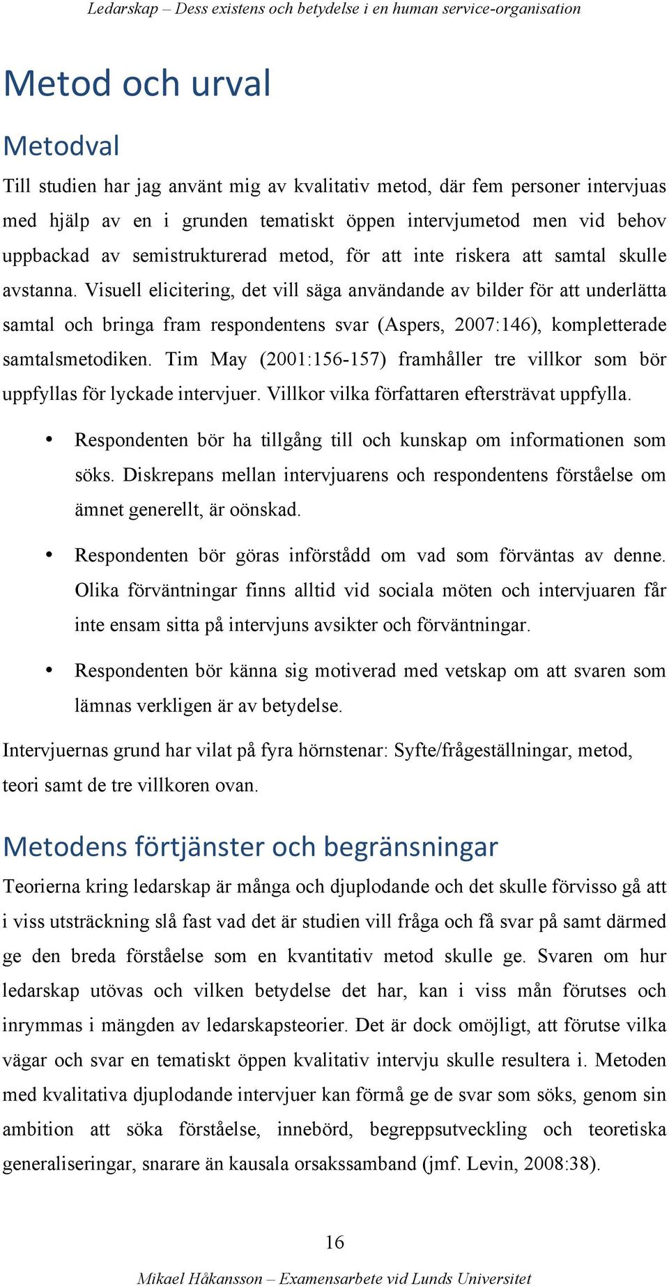 Visuell elicitering, det vill säga användande av bilder för att underlätta samtal och bringa fram respondentens svar (Aspers, 2007:146), kompletterade samtalsmetodiken.