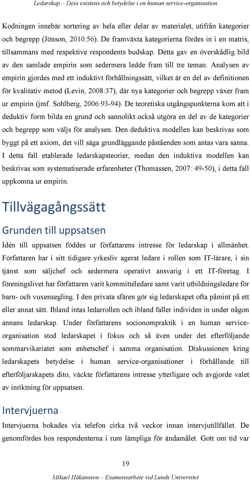 Analysen av empirin gjordes med ett induktivt förhållningssätt, vilket är en del av definitionen för kvalitativ metod (Levin, 2008:37), där nya kategorier och begrepp växer fram ur empirin (jmf.