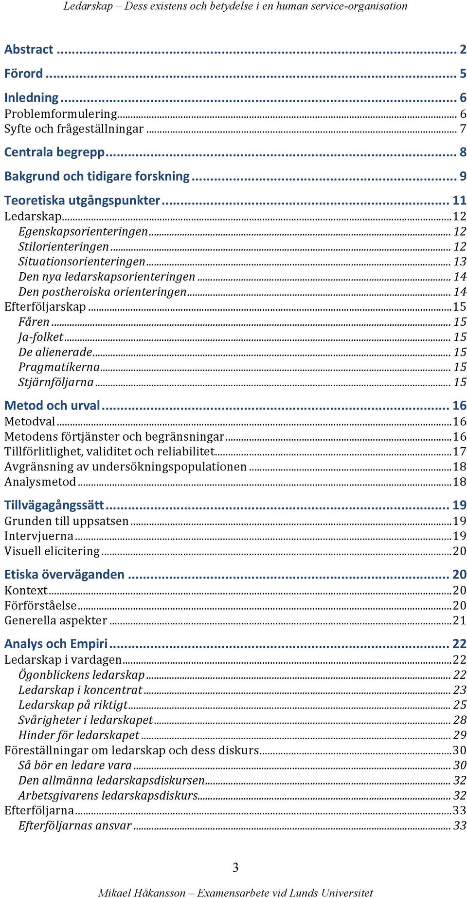 .. 15 Ja- folket... 15 De alienerade... 15 Pragmatikerna... 15 Stjärnföljarna... 15 Metod och urval... 16 Metodval... 16 Metodens förtjänster och begränsningar.