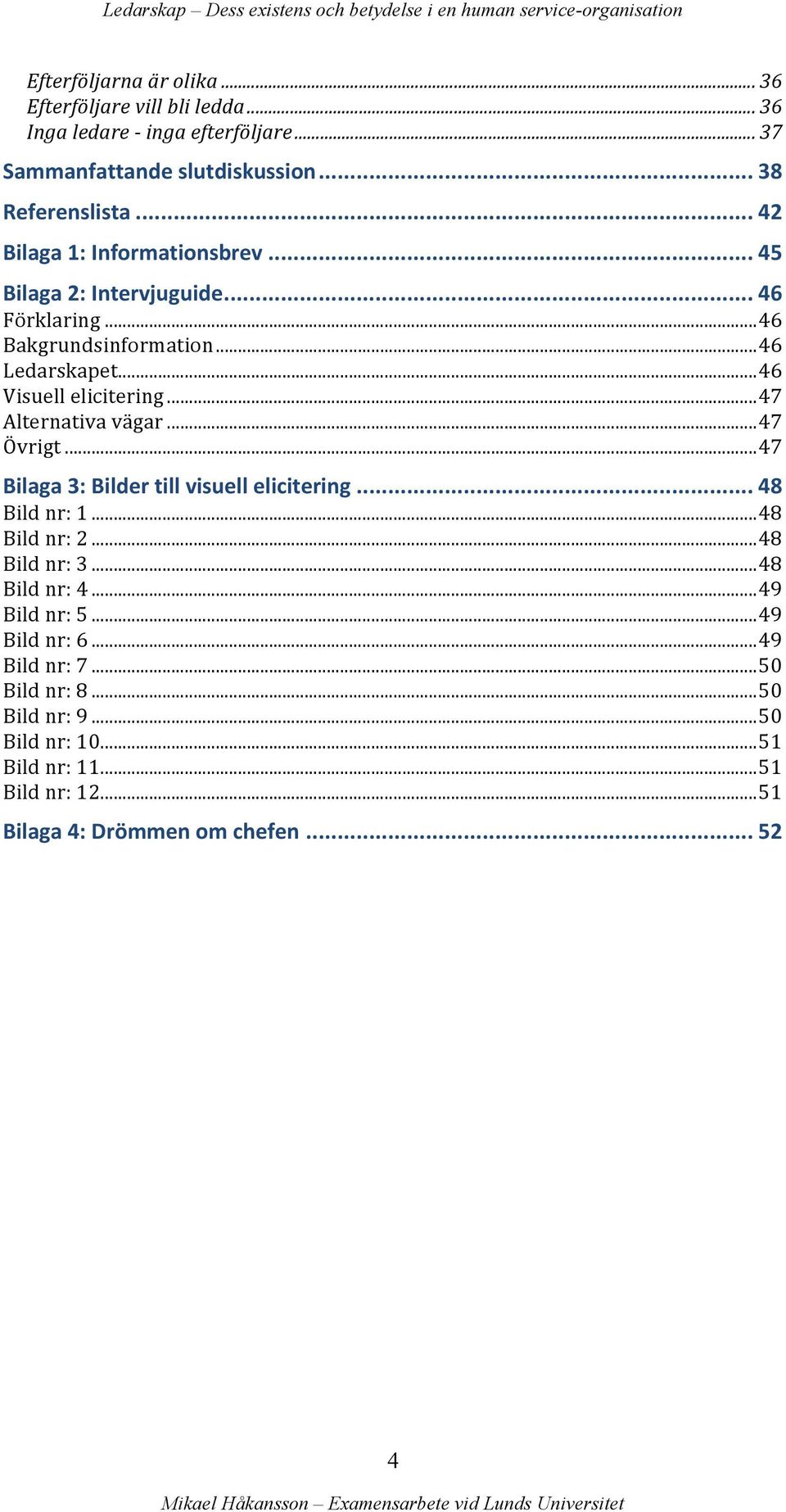 .. 47 Alternativa vägar... 47 Övrigt... 47 Bilaga 3: Bilder till visuell elicitering... 48 Bild nr: 1... 48 Bild nr: 2... 48 Bild nr: 3... 48 Bild nr: 4.