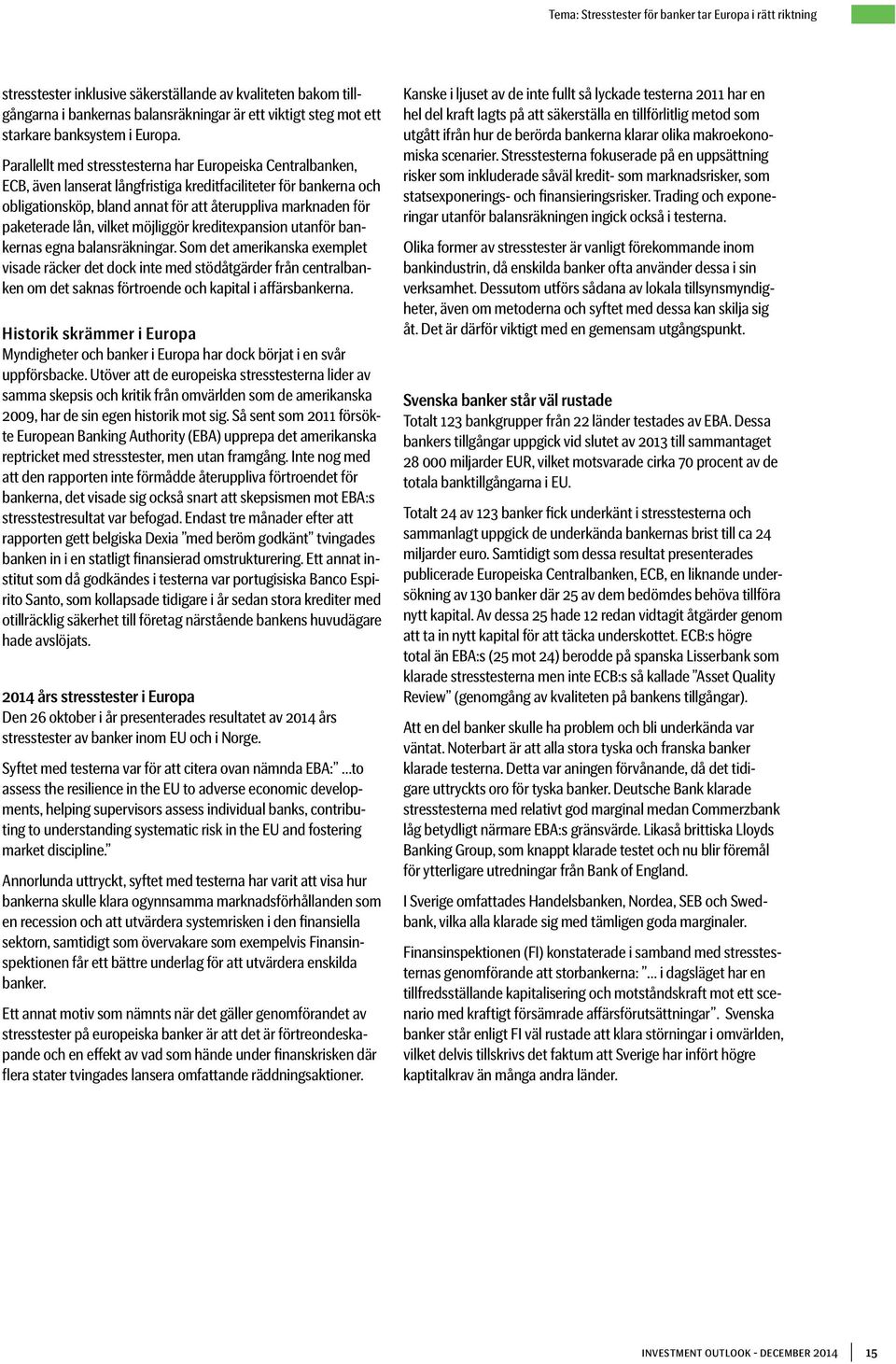 Parallellt med stresstesterna har Europeiska Centralbanken, ECB, även lanserat långfristiga kreditfaciliteter för bankerna och obligationsköp, bland annat för att återuppliva marknaden för paketerade