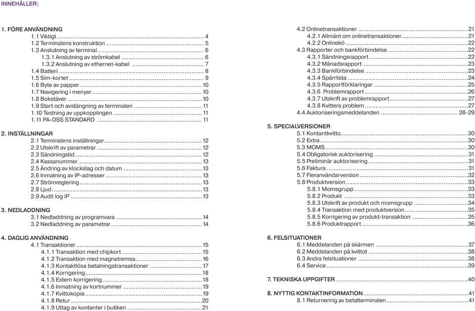 .. 11 2. INSTÄLLNINGAR 2.1 Terminalens inställningar...12 2.2 Utskrift av parametrar...12 2.3 Sändningstid...12 2.4 Kassanummer...13 2.5 Ändring av klockslag och datum...13 2.6 Inmatning av IP-adresser.