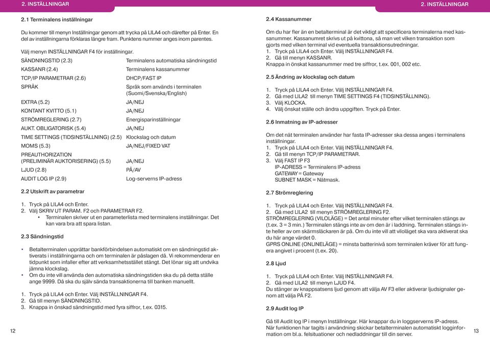 6) DHCP/FAST IP SPRÅK Språk som används i terminalen (Suomi/Svenska/English) EXTRA (5.2) JA/NEJ KONTANT KVITTO (5.1) JA/NEJ STRÖMREGLERING (2.7) Energisparinställningar AUKT. OBLIGATORISK (5.