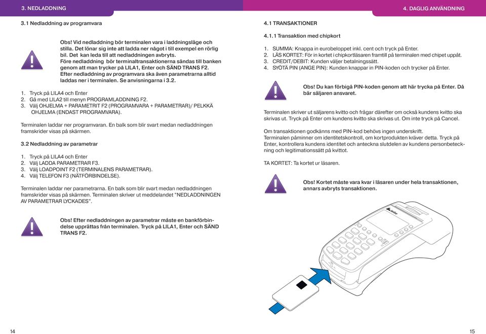 Före nedladdning bör terminaltransaktionerna sändas till banken genom att man trycker på LILA1, Enter och SÄND TRANS F2.