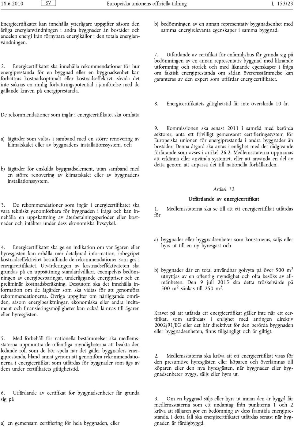 Energicertifikatet ska innehålla rekommendationer för hur energiprestanda för en byggnad eller en byggnadsenhet kan förbättras kostnadsoptimalt eller kostnadseffektivt, såvida det inte saknas en