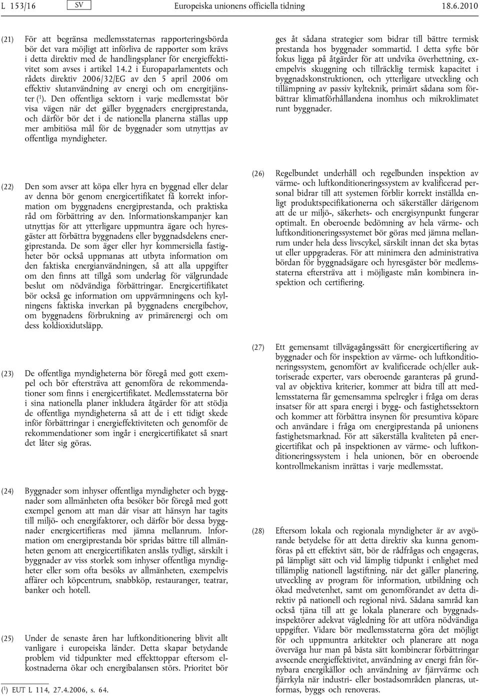 2010 (21) För att begränsa medlemsstaternas rapporteringsbörda bör det vara möjligt att införliva de rapporter som krävs i detta direktiv med de handlingsplaner för energieffektivitet som avses i