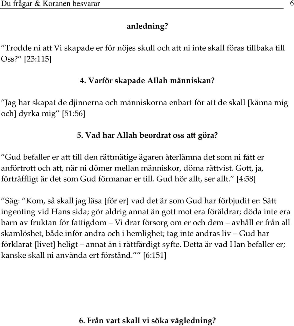 Gud befaller er att till den rättmätige ägaren återlämna det som ni fått er anförtrott och att, när ni dömer mellan människor, döma rättvist. Gott, ja, förträffligt är det som Gud förmanar er till.