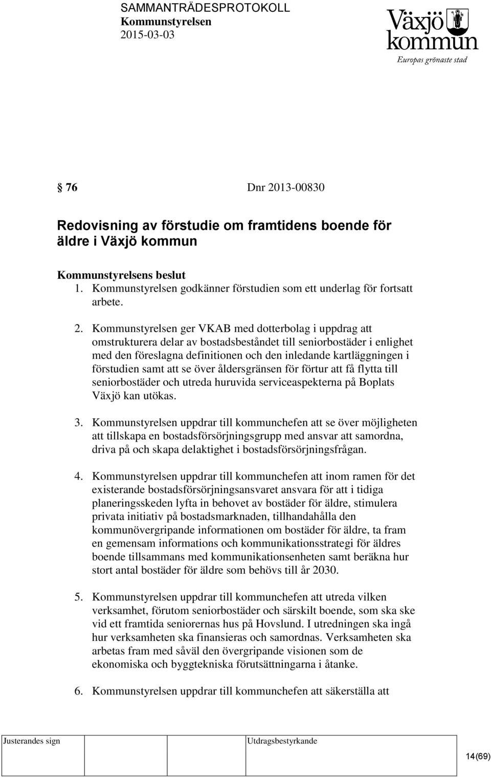 ger VKAB med dotterbolag i uppdrag att omstrukturera delar av bostadsbeståndet till seniorbostäder i enlighet med den föreslagna definitionen och den inledande kartläggningen i förstudien samt att se