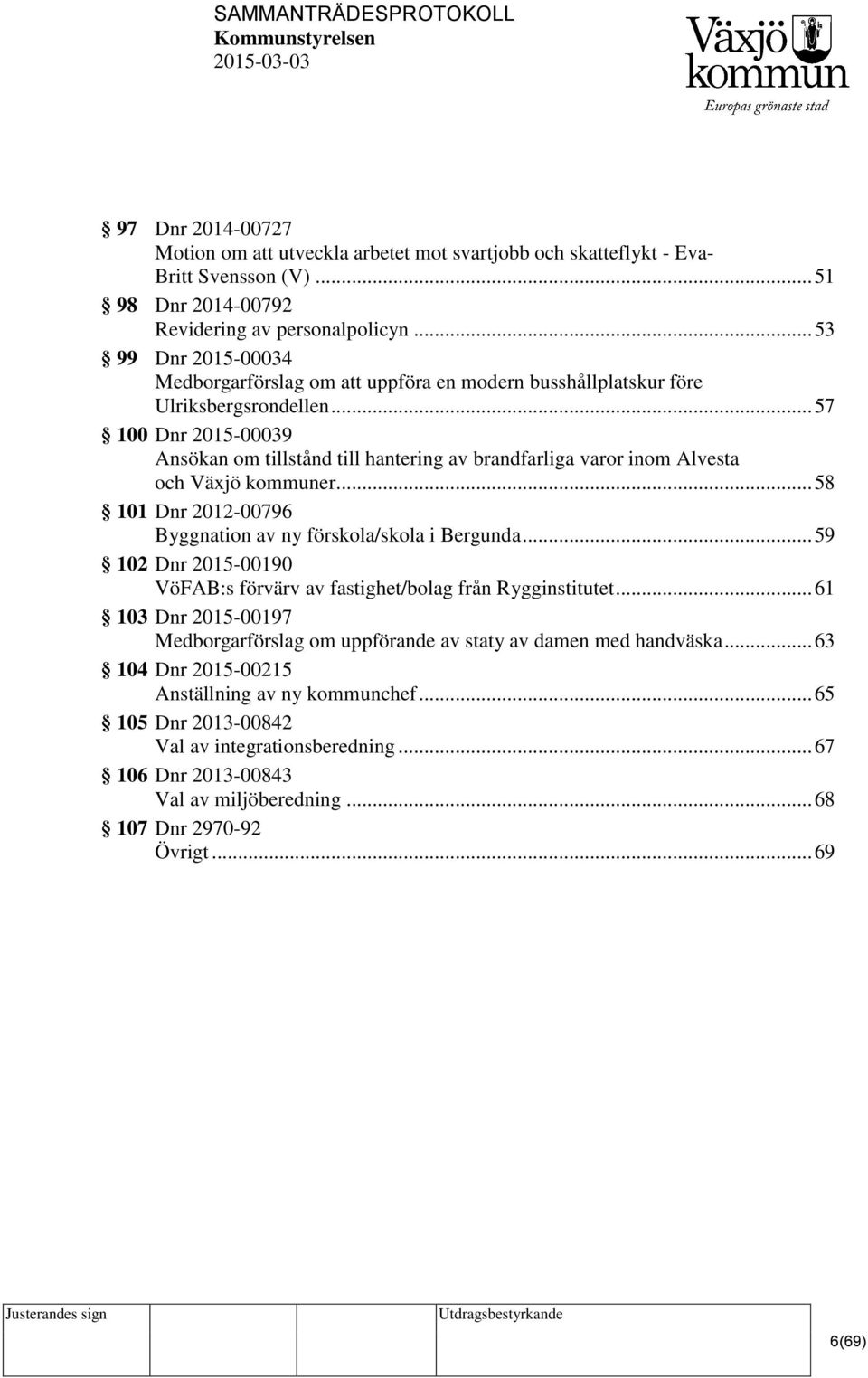 .. 57 100 Dnr 2015-00039 Ansökan om tillstånd till hantering av brandfarliga varor inom Alvesta och Växjö kommuner... 58 101 Dnr 2012-00796 Byggnation av ny förskola/skola i Bergunda.