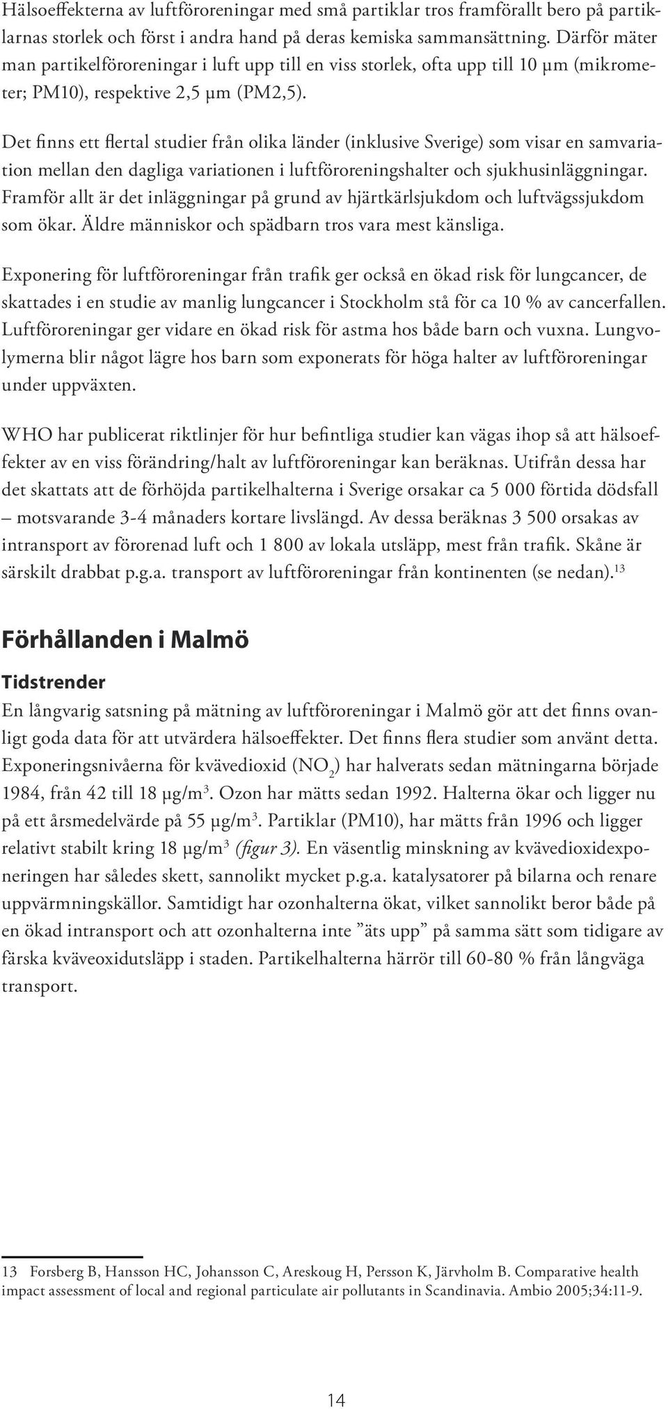 Det finns ett flertal studier från olika länder (inklusive Sverige) som visar en samvariation mellan den dagliga variationen i luftföroreningshalter och sjukhusinläggningar.