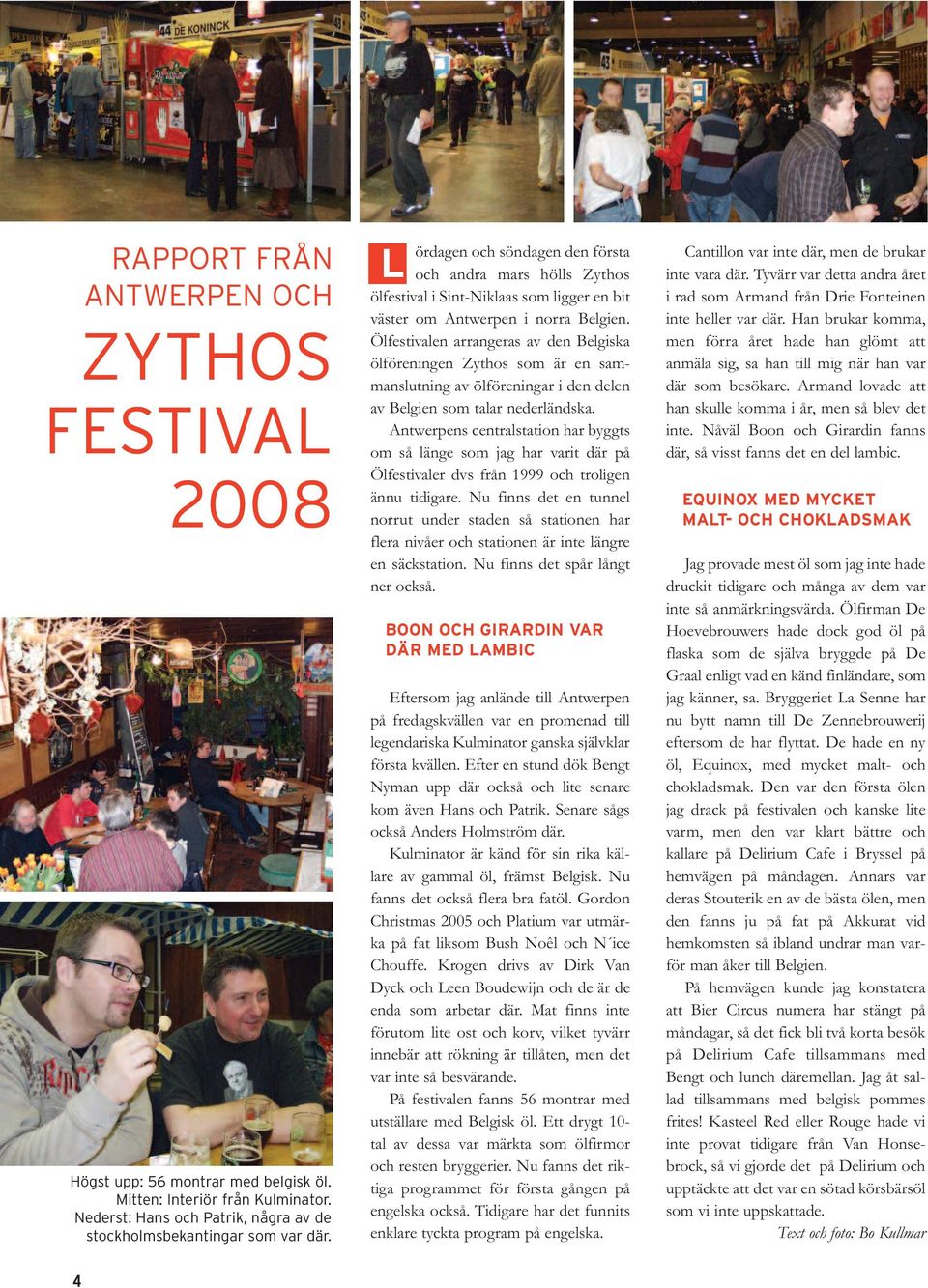 Ölfestivalen arrangeras av den Belgiska ölföreningen Zythos som är en sammanslutning av ölföreningar i den delen av Belgien som talar nederländska.