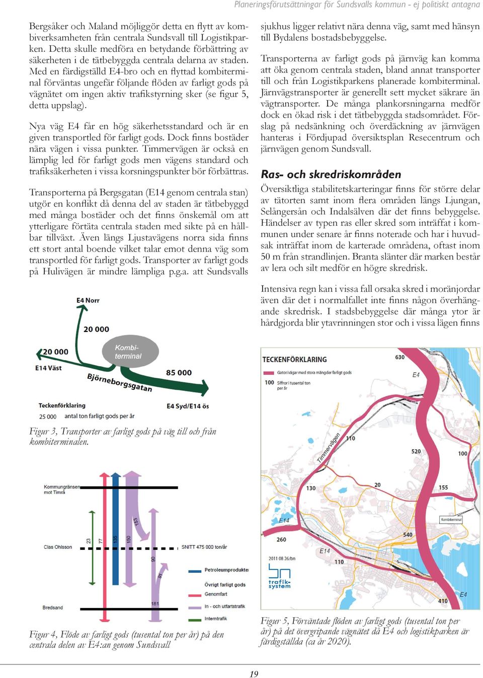 Med en färdigställd E4-bro och en flyttad kombiterminal förväntas ungefär följande flöden av farligt gods på vägnätet om ingen aktiv trafikstyrning sker (se figur 5, detta uppslag).