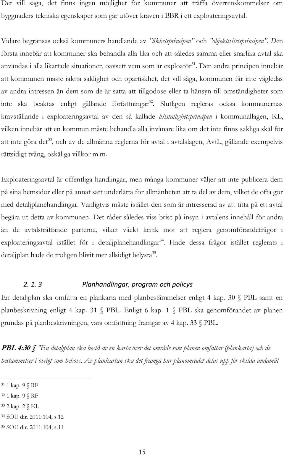 Den första innebär att kommuner ska behandla alla lika och att således samma eller snarlika avtal ska användas i alla likartade situationer, oavsett vem som är exploatör 31.