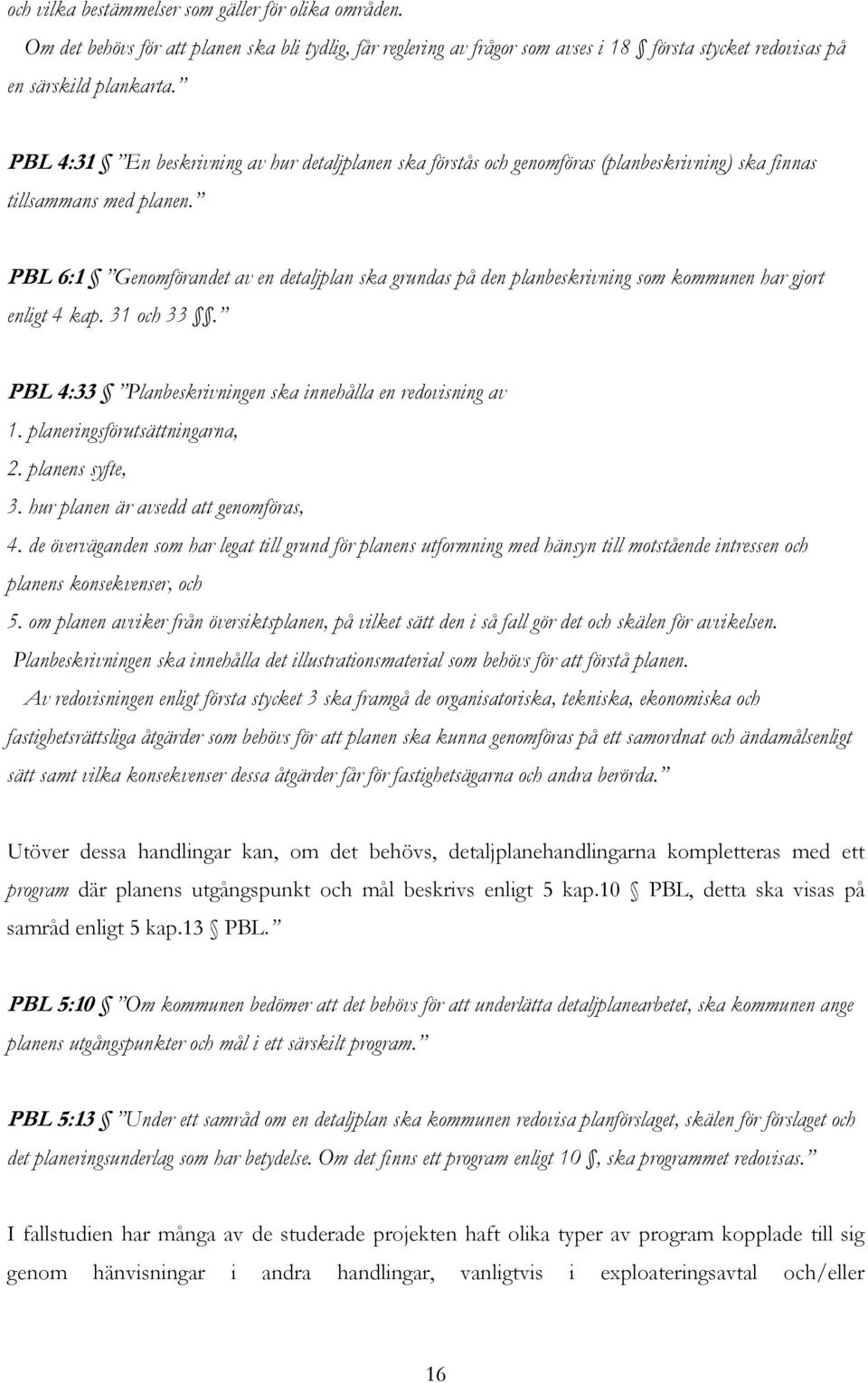 PBL 6:1 Genomförandet av en detaljplan ska grundas på den planbeskrivning som kommunen har gjort enligt 4 kap. 31 och 33. PBL 4:33 Planbeskrivningen ska innehålla en redovisning av 1.