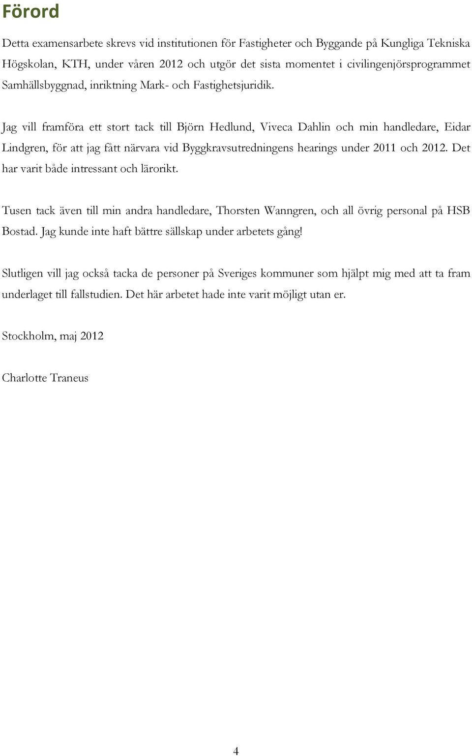 Jag vill framföra ett stort tack till Björn Hedlund, Viveca Dahlin och min handledare, Eidar Lindgren, för att jag fått närvara vid Byggkravsutredningens hearings under 2011 och 2012.