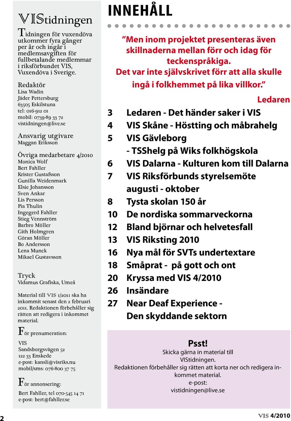 se Ansvarig utgivare Maggan Eriksson Övriga medarbetare 4/2010 Monica Wolf Bert Fahller Krister Gustafsson Gunilla Weidenmark Elsie Johansson Sven Ankar Lis Persson Pia Thulin Ingegerd Fahller Stieg