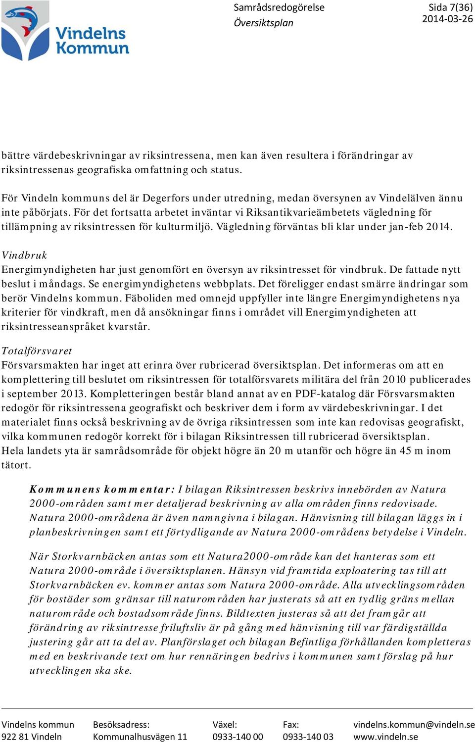 För det fortsatta arbetet inväntar vi Riksantikvarieämbetets vägledning för tillämpning av riksintressen för kulturmiljö. Vägledning förväntas bli klar under jan-feb 2014.